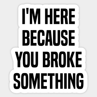 I'm Here Because You Broke Something Funny Quote Sticker